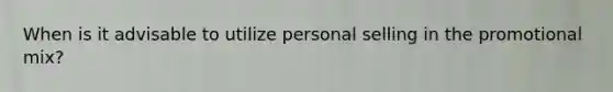 When is it advisable to utilize personal selling in the promotional mix?