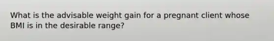 What is the advisable weight gain for a pregnant client whose BMI is in the desirable range?