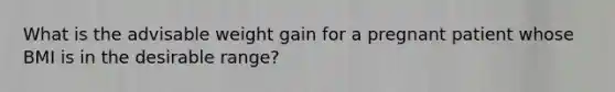 What is the advisable weight gain for a pregnant patient whose BMI is in the desirable range?
