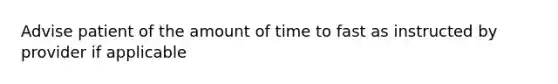 Advise patient of the amount of time to fast as instructed by provider if applicable