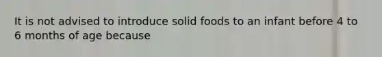 It is not advised to introduce solid foods to an infant before 4 to 6 months of age because