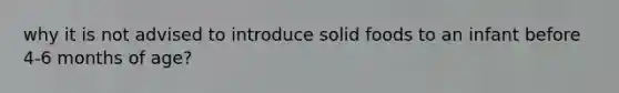 why it is not advised to introduce solid foods to an infant before 4-6 months of age?