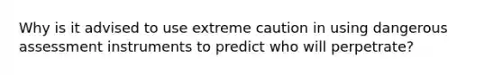 Why is it advised to use extreme caution in using dangerous assessment instruments to predict who will perpetrate?