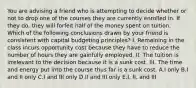 You are advising a friend who is attempting to decide whether or not to drop one of the courses they are currently enrolled in. If they do, they will forfeit half of the money spent on tuition. Which of the following conclusions drawn by your friend is consistent with capital budgeting principles? I. Remaining in the class incurs opportunity cost because they have to reduce the number of hours they are gainfully employed. II. The tuition is irrelevant to the decision because it is a sunk cost. III. The time and energy put into the course thus far is a sunk cost. A.I only B.I and II only C.I and III only D.II and III only E.I, II, and III