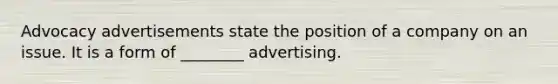 Advocacy advertisements state the position of a company on an issue. It is a form of ________ advertising.