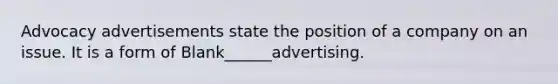 Advocacy advertisements state the position of a company on an issue. It is a form of Blank______advertising.