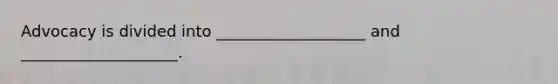 Advocacy is divided into ___________________ and ____________________.
