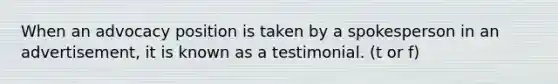 When an advocacy position is taken by a spokesperson in an advertisement, it is known as a testimonial. (t or f)