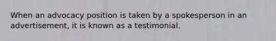 When an advocacy position is taken by a spokesperson in an advertisement, it is known as a testimonial.