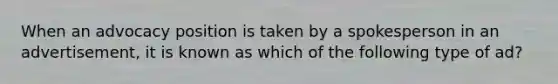When an advocacy position is taken by a spokesperson in an advertisement, it is known as which of the following type of ad?