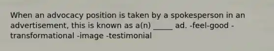 When an advocacy position is taken by a spokesperson in an advertisement, this is known as a(n) _____ ad. -feel-good -transformational -image -testimonial