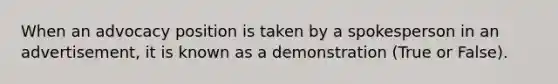 When an advocacy position is taken by a spokesperson in an advertisement, it is known as a demonstration (True or False).