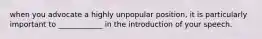 when you advocate a highly unpopular position, it is particularly important to ____________ in the introduction of your speech.