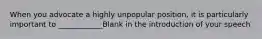 When you advocate a highly unpopular position, it is particularly important to ____________Blank in the introduction of your speech