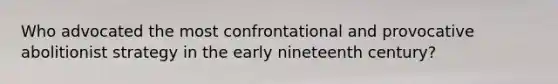Who advocated the most confrontational and provocative abolitionist strategy in the early nineteenth century?