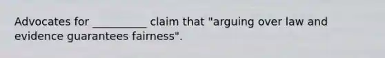 Advocates for __________ claim that "arguing over law and evidence guarantees fairness".