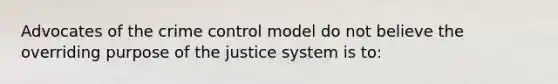 Advocates of the crime control model do not believe the overriding purpose of the justice system is to: