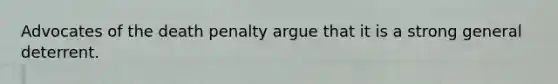 Advocates of the death penalty argue that it is a strong general deterrent.​