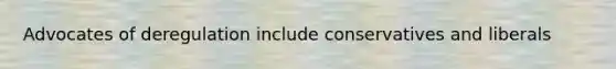 Advocates of deregulation include conservatives and liberals