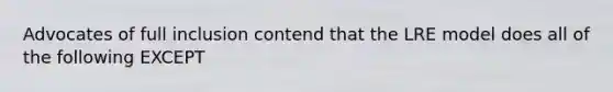 Advocates of full inclusion contend that the LRE model does all of the following EXCEPT