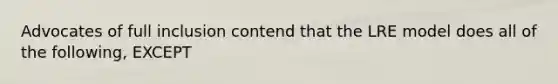 Advocates of full inclusion contend that the LRE model does all of the following, EXCEPT