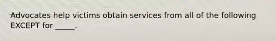 Advocates help victims obtain services from all of the following EXCEPT for _____.