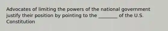 Advocates of limiting the powers of the national government justify their position by pointing to the ________ of the U.S. Constitution