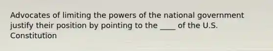 Advocates of limiting the powers of the national government justify their position by pointing to the ____ of the U.S. Constitution