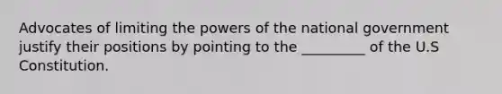 Advocates of limiting the powers of the national government justify their positions by pointing to the _________ of the U.S Constitution.