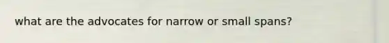 what are the advocates for narrow or small spans?