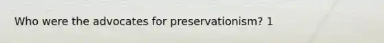 Who were the advocates for preservationism? 1