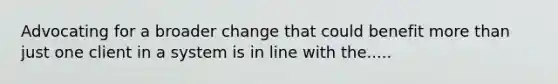 Advocating for a broader change that could benefit more than just one client in a system is in line with the.....