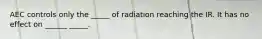 AEC controls only the _____ of radiation reaching the IR. It has no effect on ______ _____.