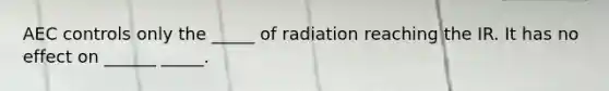 AEC controls only the _____ of radiation reaching the IR. It has no effect on ______ _____.