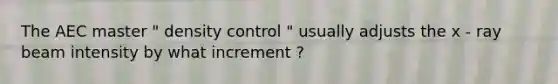 The AEC master " density control " usually adjusts the x - ray beam intensity by what increment ?