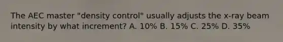 The AEC master "density control" usually adjusts the x-ray beam intensity by what increment? A. 10% B. 15% C. 25% D. 35%