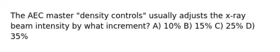 The AEC master "density controls" usually adjusts the x-ray beam intensity by what increment? A) 10% B) 15% C) 25% D) 35%