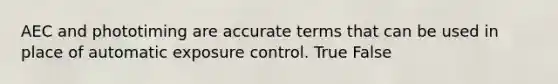 AEC and phototiming are accurate terms that can be used in place of automatic exposure control. True False