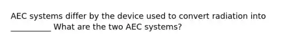 AEC systems differ by the device used to convert radiation into __________ What are the two AEC systems?