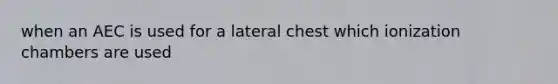 when an AEC is used for a lateral chest which ionization chambers are used