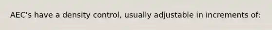 AEC's have a density control, usually adjustable in increments of: