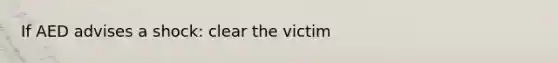 If AED advises a shock: clear the victim