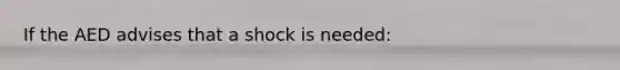 If the AED advises that a shock is needed: