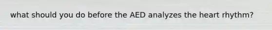 what should you do before the AED analyzes the heart rhythm?