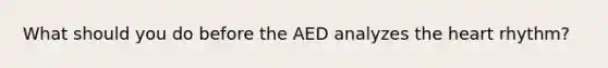 What should you do before the AED analyzes the heart rhythm?