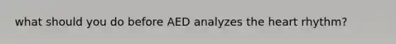 what should you do before AED analyzes the heart rhythm?