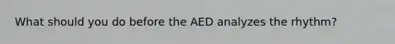 What should you do before the AED analyzes the rhythm?