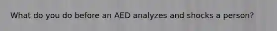 What do you do before an AED analyzes and shocks a person?