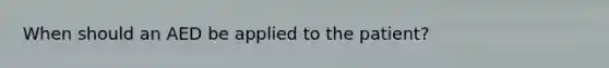 When should an AED be applied to the patient?