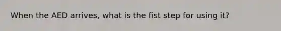 When the AED arrives, what is the fist step for using it?